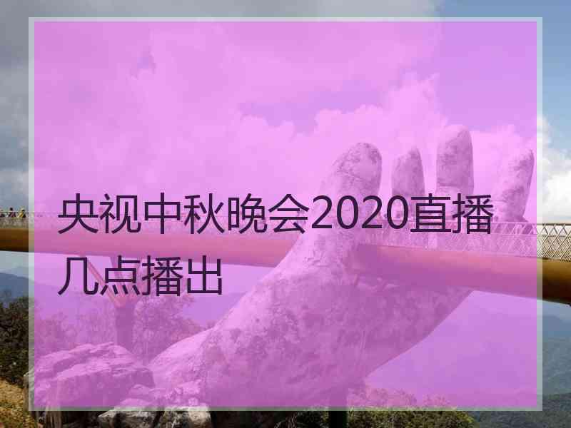 央视中秋晚会2020直播几点播出