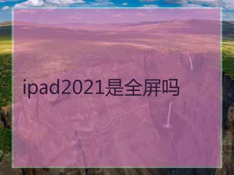 ipad2021是全屏吗