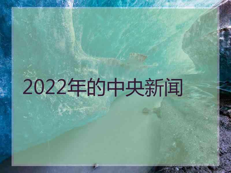 2022年的中央新闻