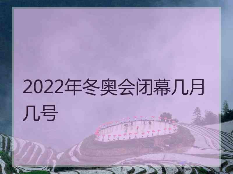 2022年冬奥会闭幕几月几号