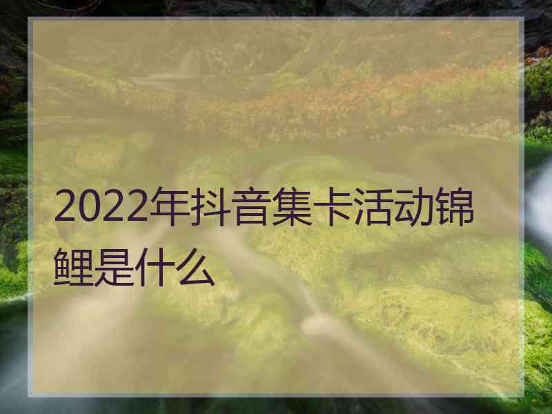 2022年抖音集卡活动锦鲤是什么