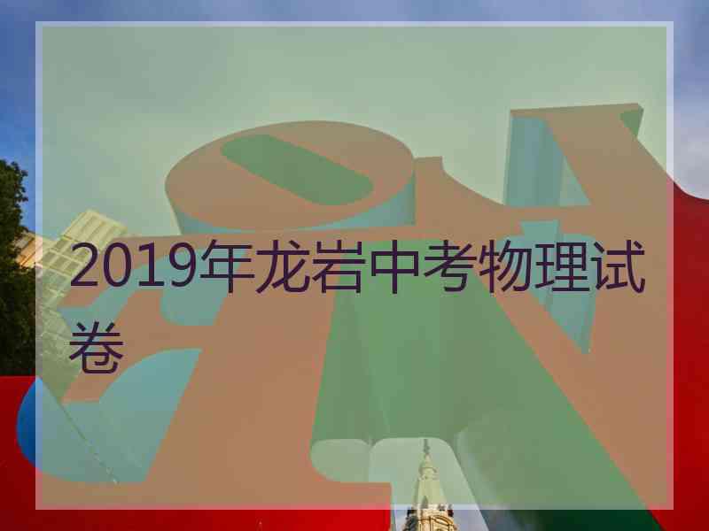 2019年龙岩中考物理试卷