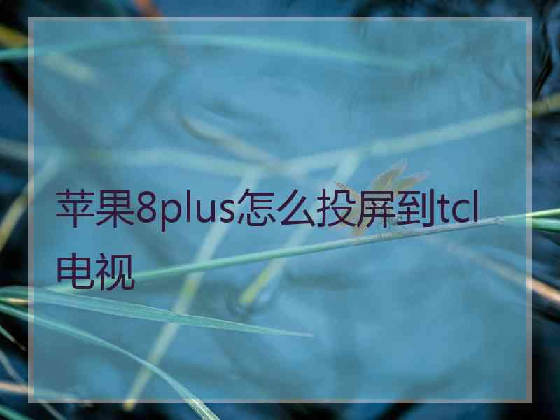 苹果8plus怎么投屏到tcl电视