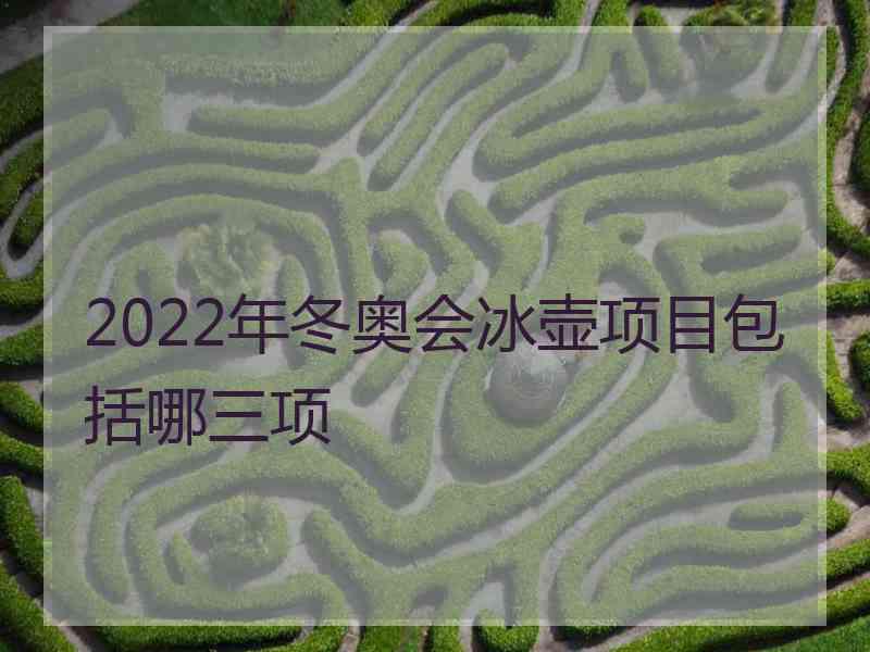 2022年冬奥会冰壶项目包括哪三项