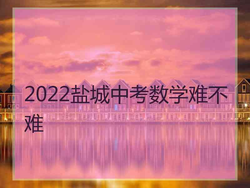 2022盐城中考数学难不难