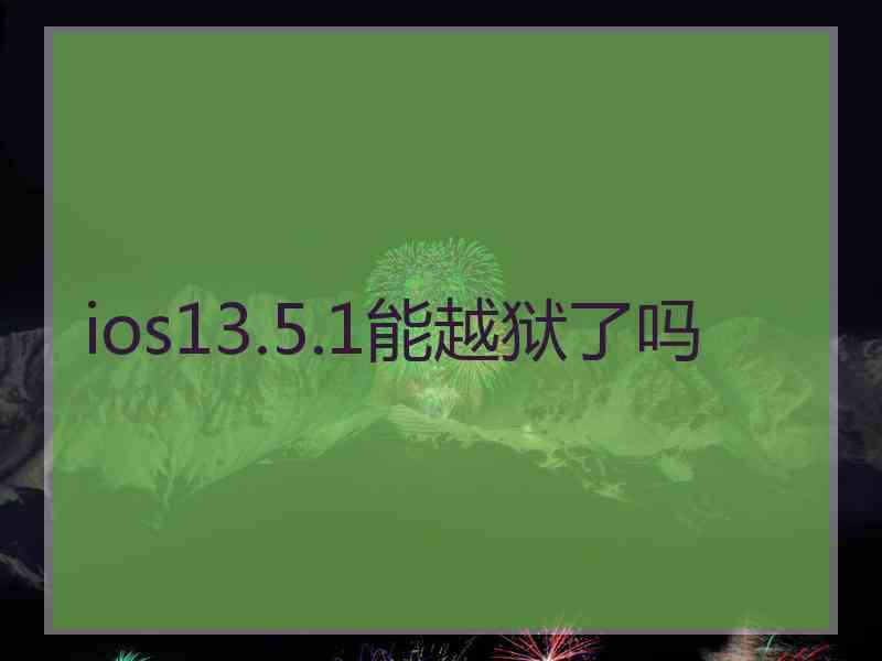 ios13.5.1能越狱了吗