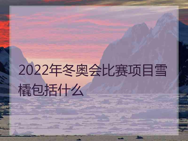 2022年冬奥会比赛项目雪橇包括什么