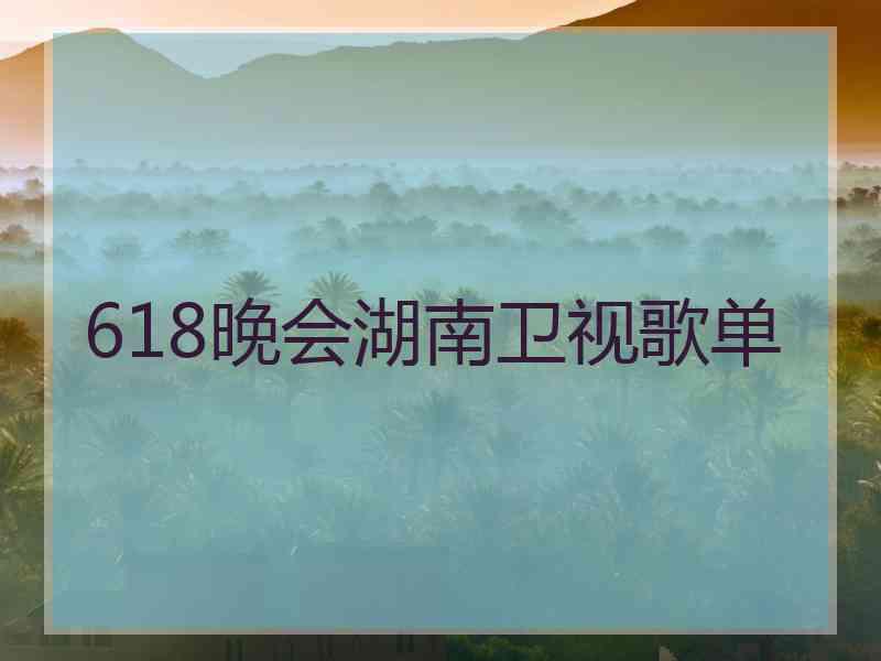 618晚会湖南卫视歌单