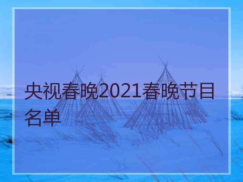 央视春晚2021春晚节目名单