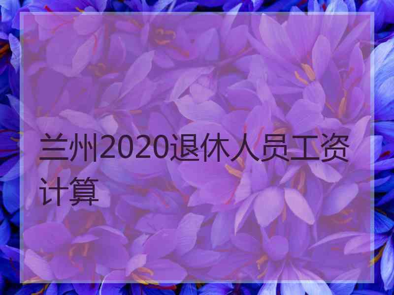 兰州2020退休人员工资计算