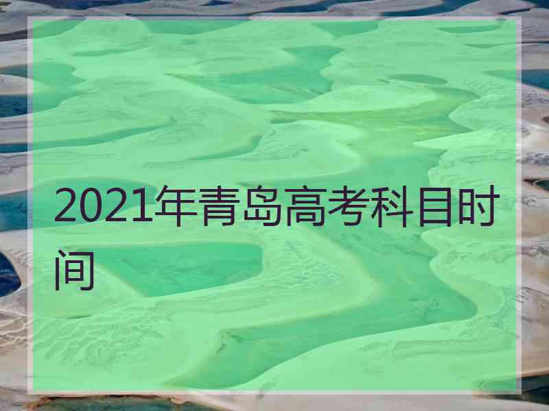 2021年青岛高考科目时间