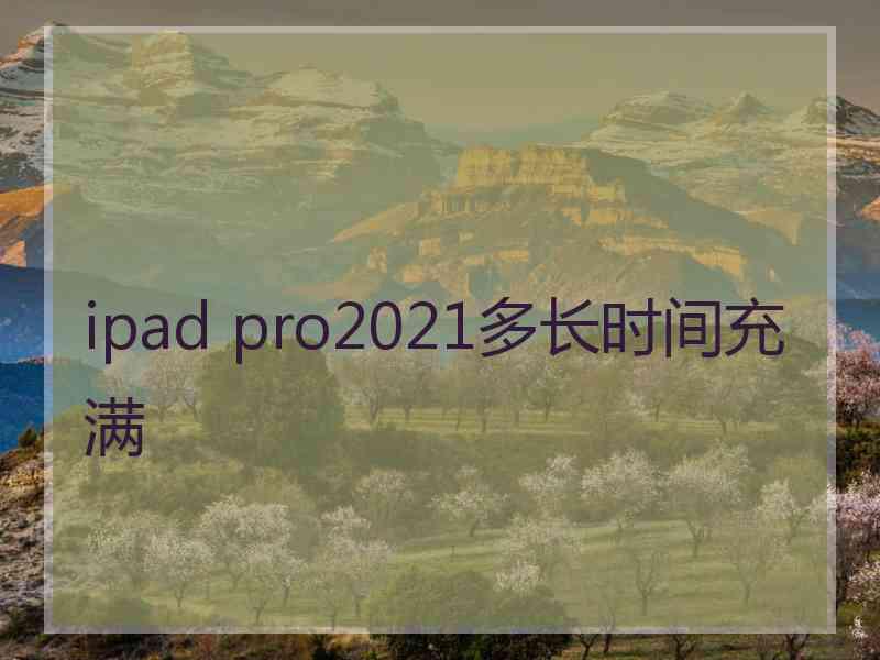 ipad pro2021多长时间充满