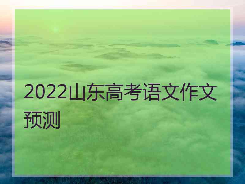 2022山东高考语文作文预测