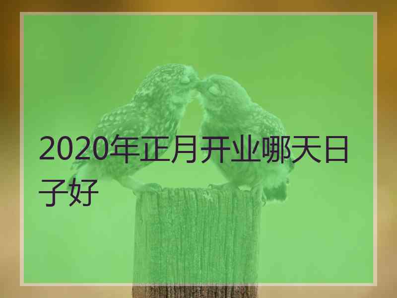 2020年正月开业哪天日子好