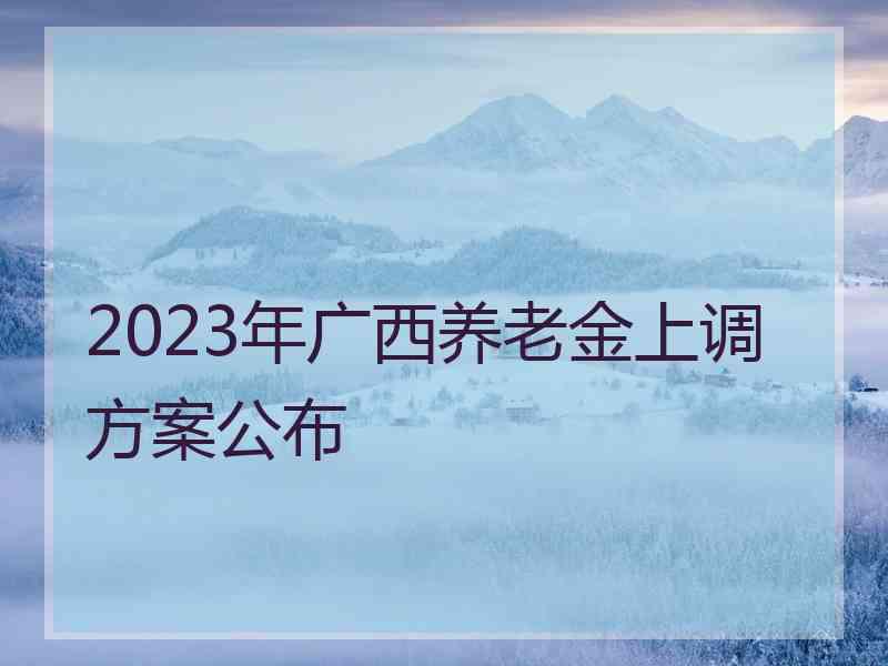 2023年广西养老金上调方案公布