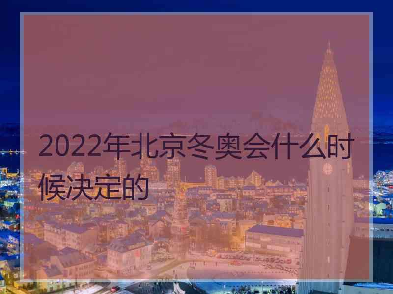 2022年北京冬奥会什么时候决定的