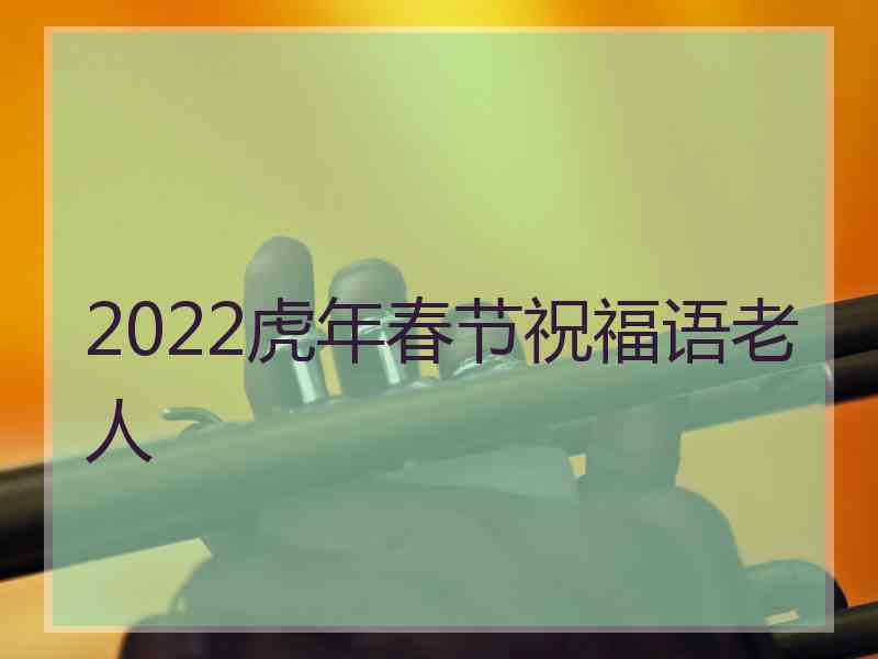 2022虎年春节祝福语老人