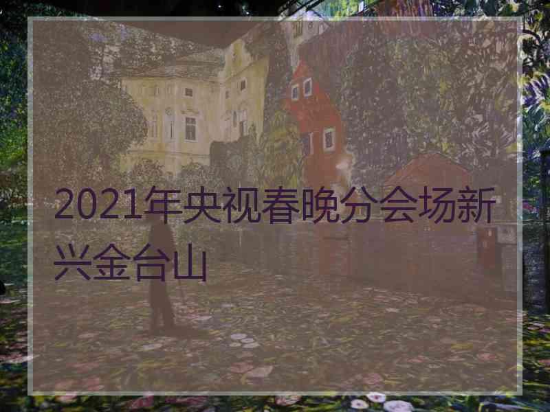 2021年央视春晚分会场新兴金台山