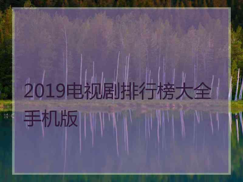 2019电视剧排行榜大全手机版