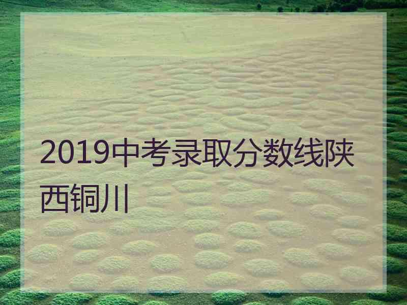 2019中考录取分数线陕西铜川