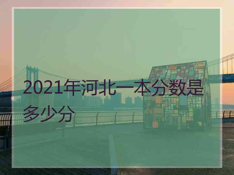 2021年河北一本分数是多少分