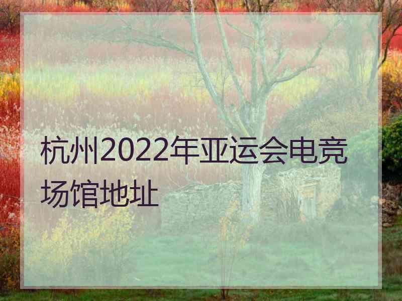 杭州2022年亚运会电竞场馆地址