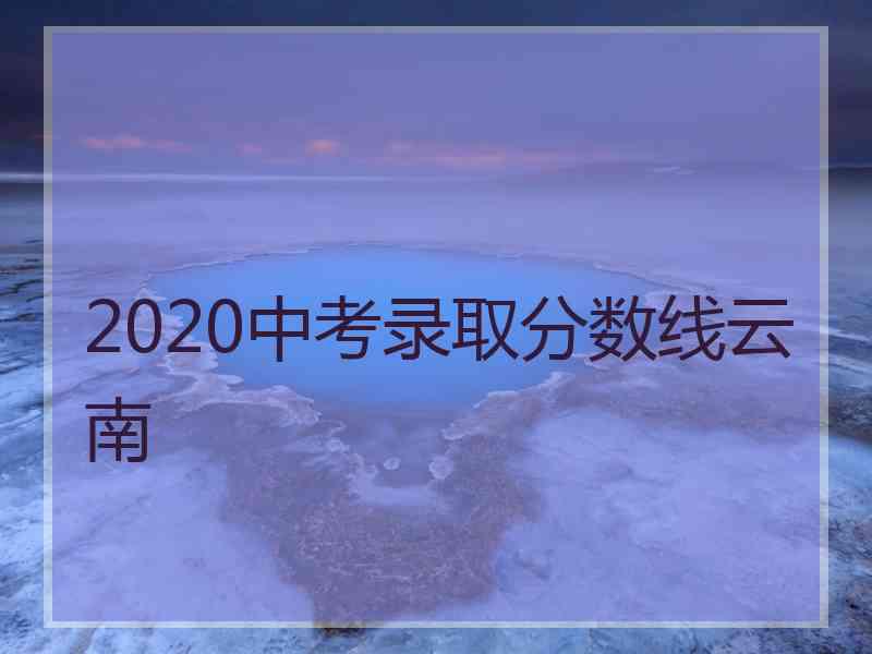 2020中考录取分数线云南