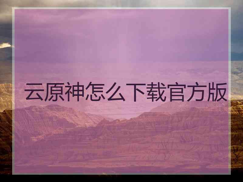 云原神怎么下载官方版