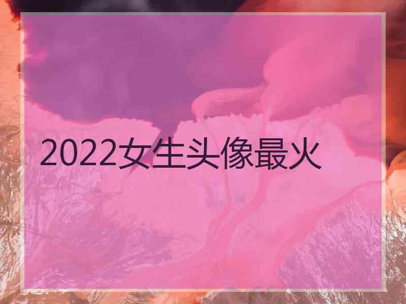 2022女生头像最火