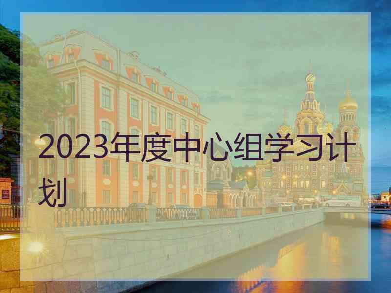 2023年度中心组学习计划