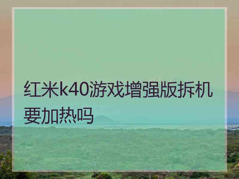 红米k40游戏增强版拆机要加热吗