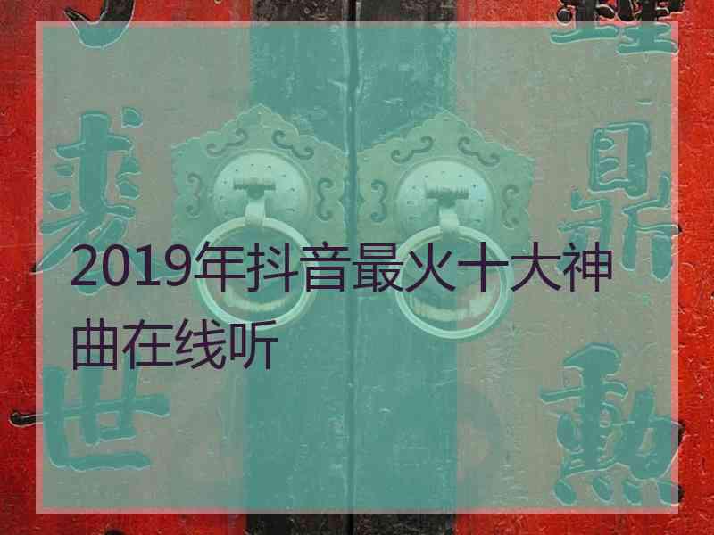 2019年抖音最火十大神曲在线听