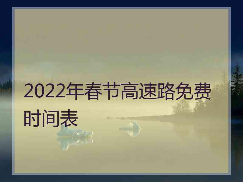 2022年春节高速路免费时间表