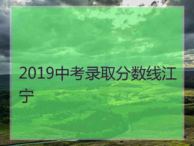 2019中考录取分数线江宁