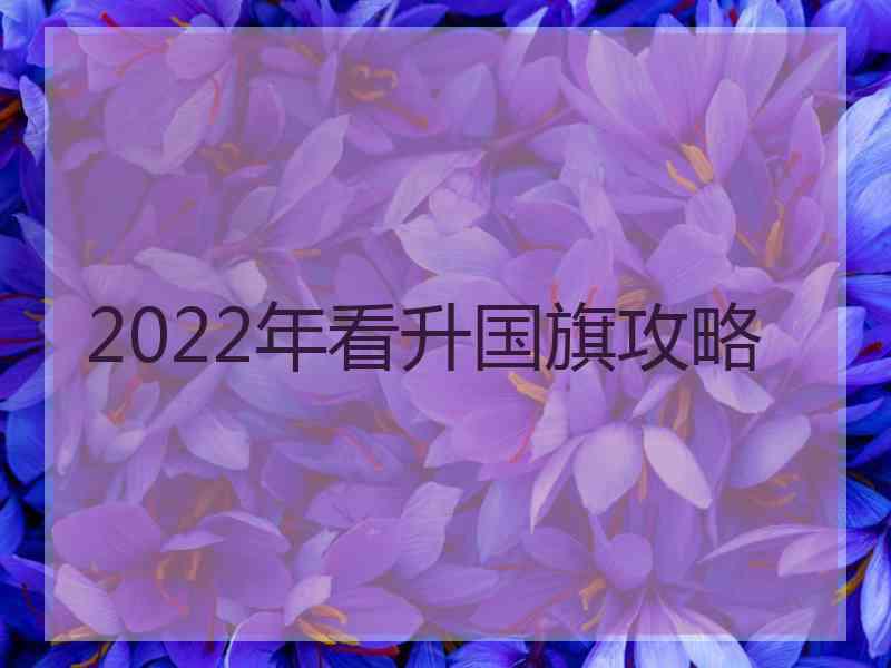 2022年看升国旗攻略