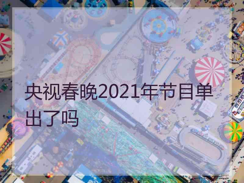 央视春晚2021年节目单出了吗