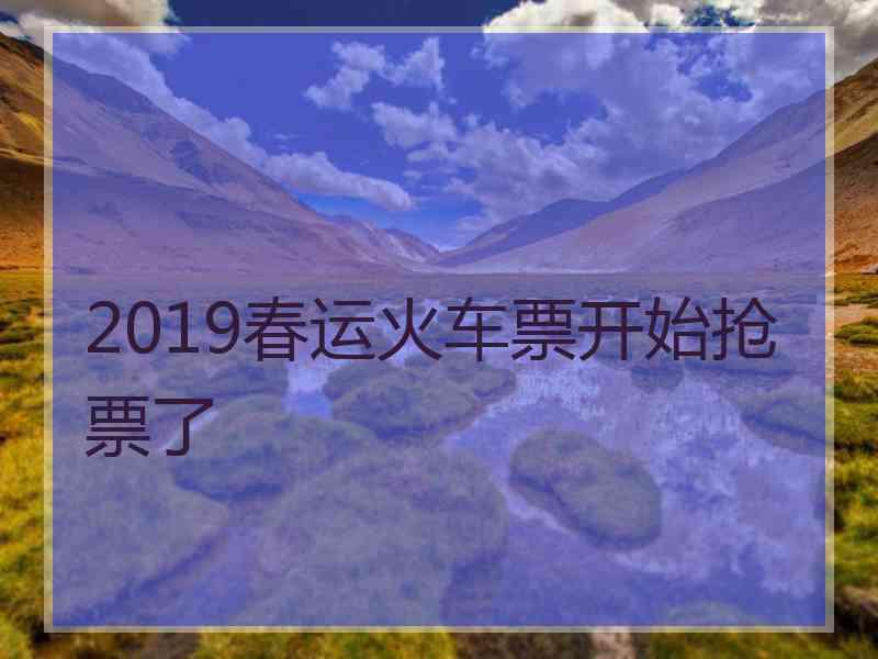 2019春运火车票开始抢票了