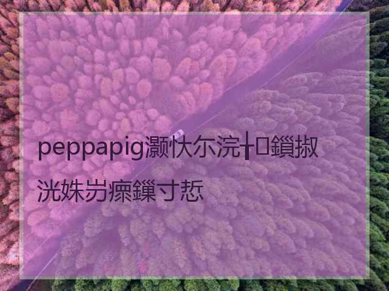 peppapig灏忕尓浣╁鎻掓洸姝岃瘝鏁寸悊