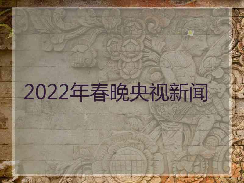 2022年春晚央视新闻