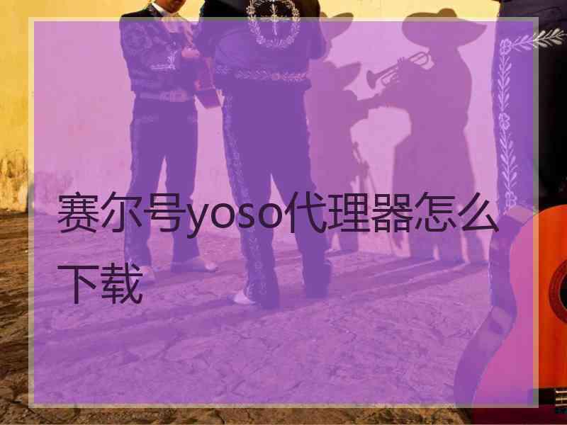 赛尔号yoso代理器怎么下载