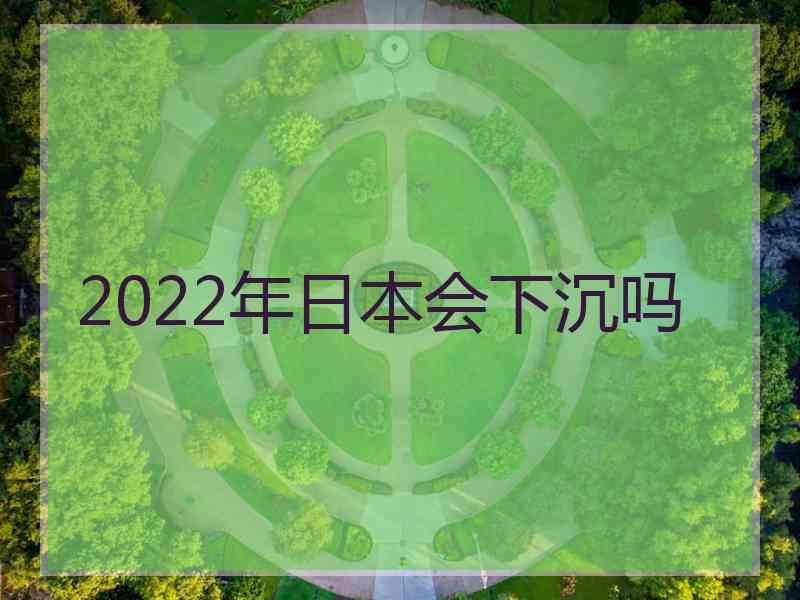 2022年日本会下沉吗