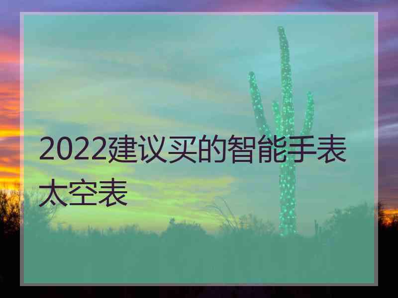 2022建议买的智能手表太空表