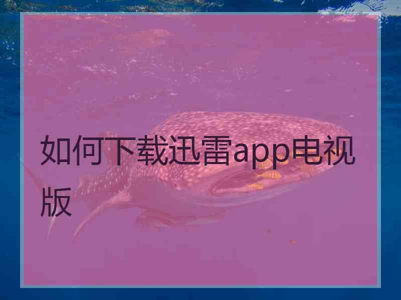 如何下载迅雷app电视版