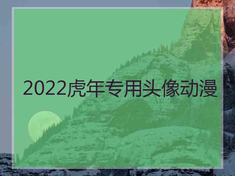 2022虎年专用头像动漫