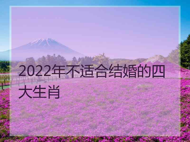 2022年不适合结婚的四大生肖