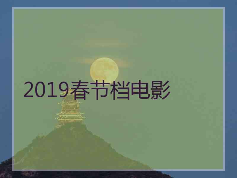 2019春节档电影