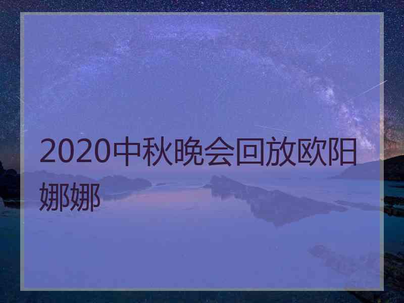 2020中秋晚会回放欧阳娜娜