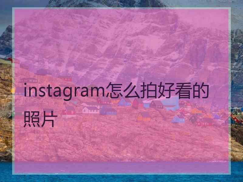 instagram怎么拍好看的照片