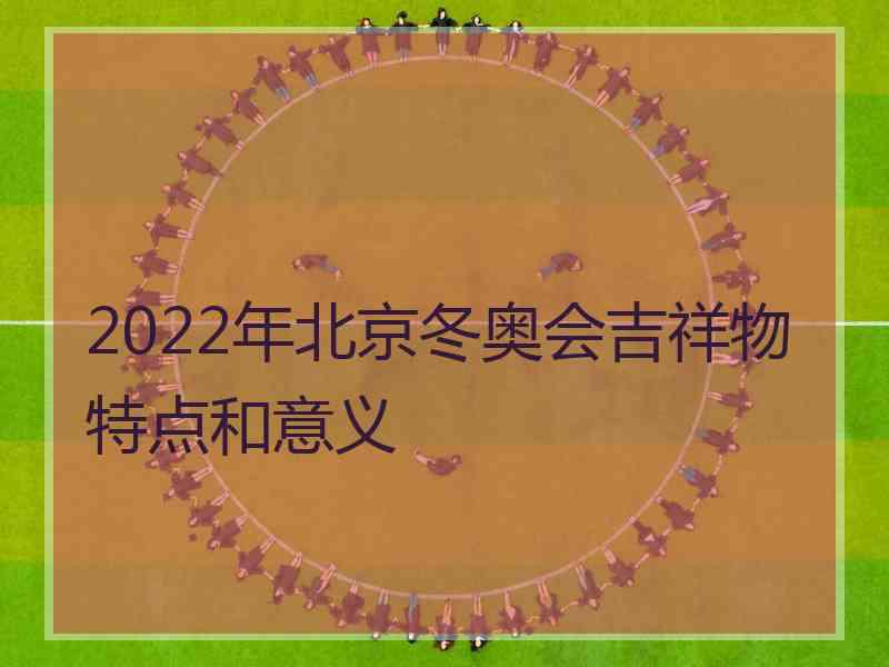 2022年北京冬奥会吉祥物特点和意义