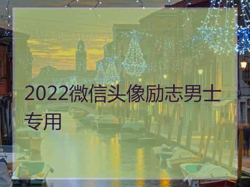 2022微信头像励志男士专用